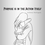 Purpose is in the Action Itself, Anthony Rodriguez