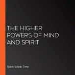 The Higher Powers Of Mind And Spirit, Ralph Waldo Trine