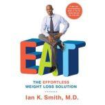 EAT The Effortless Weight Loss Solution, Ian K. Smith, M.D.