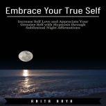 Embrace Your True Self: Increase Self Love and Appreciate Your Genuine Self with Hypnosis through Subliminal Night Affirmations, Anita Arya