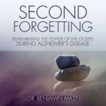 Second Forgetting Remembering the Power of the Gospel during Alzheimer’s Disease, Dr. Benjamin T. Mast