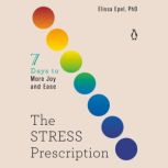 The Stress Prescription Seven Days to More Joy and Ease, Elissa Epel, PhD