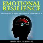 Emotional Resilience How To Rising Strong by Changing Small Habits and Get Bigger Results in your Life, James Winters