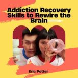 Addiction Recovery Skills to Rewire t..., Eric Potter