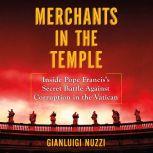 Merchants in the Temple Inside Pope Francis's Secret Battle Against Corruption in the Vatican, Gianluigi Nuzzi