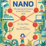 Nano The Spectacular Science of the Very (Very) Small, Jess Wade
