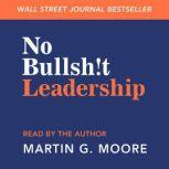 No Bullsh!t Leadership, Martin G. Moore