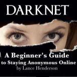 Darknet A Beginner's Guide to Staying Anonymous Online, Lance Henderson