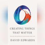Creating Things That Matter The Art and Science of Innovations That Last, David Edwards
