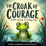 The Croak of Courage. A Stoic Journey..., Elena Chapman