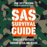 SAS Survival Guide  Disaster Strategies; Survival at Sea; and Rescue The Ultimate Guide to Surviving Anywhere, John ‘Lofty’ Wiseman