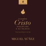Cuando Cristo disciplina a Su iglesia..., Miguel Nunez Dr.
