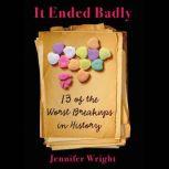 It Ended Badly Thirteen of the Worst Breakups in History, Jennifer Wright