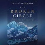 The Broken Circle A Memoir of Escaping Afghanistan, Enjeela Ahmadi-Miller