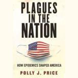 Plagues in the Nation How Epidemics Shaped America, Polly J. Price