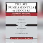 The Six Fundamentals of Success The Rules for Getting It Right for Yourself and Your Organization, Stuart R. Levine