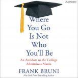 Where You Go Is Not Who You'll Be An Antidote to the College Admissions Mania, Frank Bruni