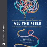 All the Feels Discover Why Emotions Are (Mostly) Awesome and How to Untangle Them When They’re Not, Elizabeth Laing Thompson