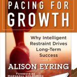 Pacing for Growth Why Intelligent Restraint Drives Long-term Success, Alison Eyring