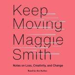 Keep Moving Notes on Loss, Creativity, and Change, Maggie Smith