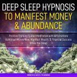 Deep Sleep Hypnosis to Manifest Money & Abundance: Positive Thinking Guided Meditation with Affirmations to Attract Money Now, Manifest Wealth, & Financial Success While You Sleep (Law of Attraction Guided Imagery & Visualization Techniques), Mindfulness Training