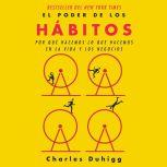 El poder de los hábitos: Por qué hacemos lo que hacemos en la vida y en la empresa, Charles Duhigg