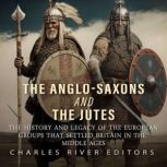 The AngloSaxons and the Jutes The H..., Charles River Editors