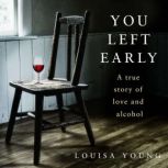 You Left Early A True Story of Love and Alcohol, Louisa Young