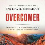 Overcomer 8 Ways to Live a Life of Unstoppable Strength, Unmovable Faith, and Unbelievable Power, David Jeremiah