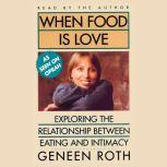 When Food Is Love Exploring the Relationship Between Eating and Intimacy, Geneen Roth
