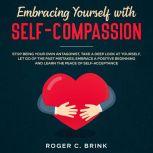Embracing Yourself with Self-Compassion Stop Being Your Own Antagonist, Take a Deep Look at Yourself, Let Go of The Past Mistakes, Embrace a Positive Beginning and Learn The Peace of Self-Acceptance, Laura Warren