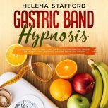 Gastric Band Hypnosis: The Complete Guide to Weight Loss and Stopping Food Addiction Through Easy Healthy Habits, Meditation, and Rapid Weight Loss Hypnosis, Helena Stafford