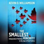 The Smallest Minority Independent Thinking in the Age of Mob Politics, Kevin D. Williamson