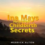 Ina Mays Heartfelt Childbirth Secrets..., Merrick Alton