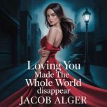 Loving you made the whole world disap..., Jacob Alger