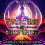 Psychic Reiki and Energy Vampires Th..., Mari Silva