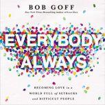 Everybody Always Becoming Love in a World Full of Setbacks and Difficult People, Bob Goff