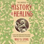 The Untold History of Healing Plant Lore and Medicinal Magic from the Stone Age to Present, Wolf D. Storl