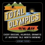 Total Olympics Every Obscure, Hilarious, Dramatic, and Inspiring Tale Worth Knowing, Jeremy Fuchs