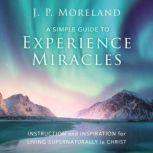 A Simple Guide to Experience Miracles..., J. P. Moreland