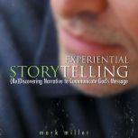 Experiential Storytelling (Re) Discovering Narrative to Communicate God's Message, Mark Miller