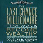 The Last Chance Millionaire It's Not Too Late to Become Wealthy, Douglas R. Andrew