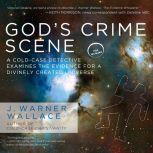 God's Crime Scene A Cold-Case Detective Examines the Evidence for a Divinely Created Universe, J. Warner Wallace