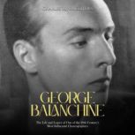 George Balanchine The Life and Legac..., Charles River Editors