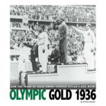 Olympic Gold 1936 How the Image of Jesse Owens Crushed Hitler's Evil Myth, Michael Burgan