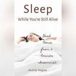 Sleep While You're Still Alive Good News from a Former Insomniac, Audrey Wagner