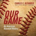 Our Game An American Baseball History, Charles C. Alexander