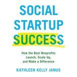 Social Startup Success How the Best Nonprofits Launch, Scale Up, and Make a Difference, Kathleen Kelly Janus