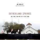 Sutherland Springs God, Guns, and Hope in a Texas Town, Joe Holley