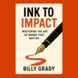 Ink to Impact Mastering the Art of W..., Billy Grady